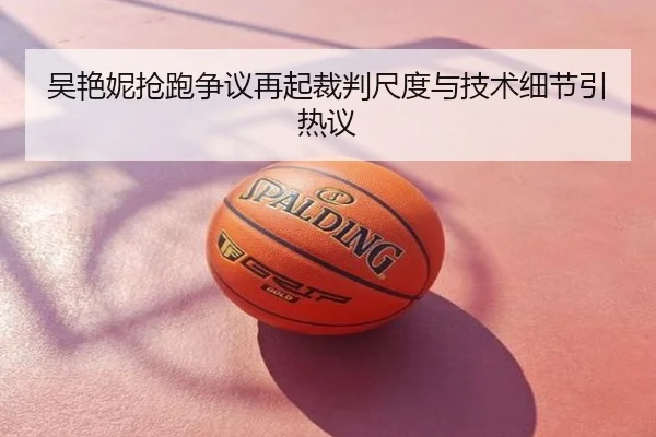 吴艳妮抢跑争议再起裁判尺度与技术细节引热议