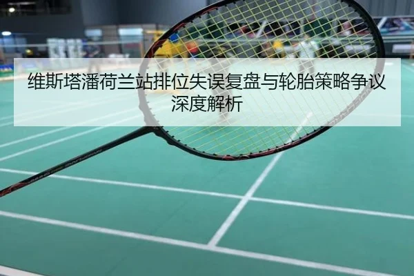 维斯塔潘荷兰站排位失误复盘与轮胎策略争议深度解析